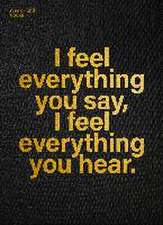 I feel everything you say, I feel everything you hear.