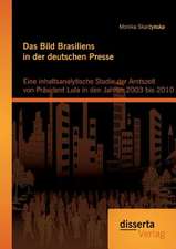 Das Bild Brasiliens in Der Deutschen Presse: Eine Inhaltsanalytische Studie Der Amtszeit Von Prasident Lula in Den Jahren 2003 Bis 2010