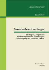 Sexuelle Gewalt an Jungen: Strategien, Folgen Und Ein Konzeptioneller Vorschlag Fur Den Umgang Mit Sexueller Gewalt