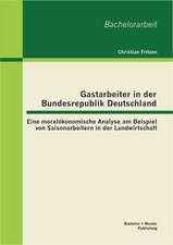 Gastarbeiter in Der Bundesrepublik Deutschland: Eine Moralokonomische Analyse Am Beispiel Von Saisonarbeitern in Der Landwirtschaft