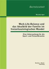 Work-Life-Balance Und Das Idealbild Der Familie Im Freizeitsoziologischen Wandel: Eine Untersuchung Fur Die Sport- Und Freizeitbranche