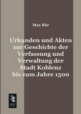 Urkunden und Akten zur Geschichte der Verfassung und Verwaltung der Stadt Koblenz bis zum Jahre 1500