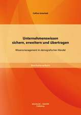 Unternehmenswissen Sichern, Erweitern Und Ubertragen: Wissensmanagement Im Demografischen Wandel