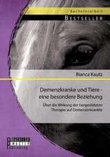 Demenzkranke Und Tiere - Eine Besondere Beziehung: Uber Die Wirkung Der Tiergestutzten Therapie Auf Demenzerkrankte