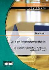 Das Spiel in Der Reformpadagogik: Ein Vergleich Zwischen Maria Montessori Und Celestin Freinet