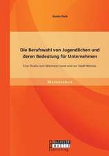 Die Berufswahl Von Jugendlichen Und Deren Bedeutung Fur Unternehmen: Eine Studie Zum Weimarer Land Und Zur Stadt Weimar