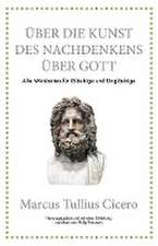 Marcus Tullius Cicero: Über die Kunst des Nachdenkens über Gott