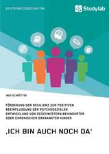 ¿Ich bin auch noch da¿. Förderung der Resilienz zur positiven Beeinflussung der psychosozialen Entwicklung von Geschwistern behinderter oder chronischer erkrankter Kinder