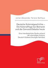 Deutsche Kolonialgeschichte ¿ Die Kolonialfrage bei Bismarck und die Genozid-Debatte heute: Eine interdisziplinäre Studie anhand der ehemaligen Kolonie Deutsch-Südwest (heutiges Namibia)