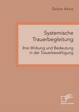 Systemische Trauerbegleitung. Ihre Wirkung und Bedeutung in der Trauerbewältigung