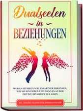 Dualseelen in Beziehungen: Woran Sie Ihren Seelenpartner erkennen, wie Sie ihn lieben und wann es an der Zeit ist, ihn gehen zu lassen - inkl. einfacher und effektiver Lebenskraftübungen