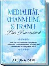 Medialität, Channeling & Trance - Das Praxisbuch: Wie Sie Ihre medialen Fähigkeiten Schritt für Schritt erwecken, schulen und anwenden in Alltag oder Beruf