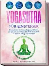 Yogasutra für Einsteiger: Entdecke die Seele des Yogas und lerne, die Lehren des Patanjali Schritt für Schritt in deinem Alltag anzuwenden