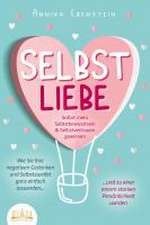 SELBSTLIEBE - Sofort mehr Selbstbewusstsein & Selbstvertrauen gewinnen: Wie Sie Ihre negativen Gedanken und Selbstzweifel ganz einfach loswerden und zu einer enorm starken Persönlichkeit werden