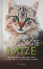 Die besorgte Katze. Was Ihre Katze Ihnen sagen möchte. Warum Schnurren nicht immer Wohlgefühl bedeutet und wie Hauskatzen spüren, dass ihr Mensch nicht mit sich im Reinen ist.