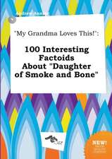 My Grandma Loves This!: 100 Interesting Factoids about Daughter of Smoke and Bone