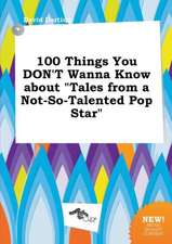 100 Things You Don't Wanna Know about Tales from a Not-So-Talented Pop Star