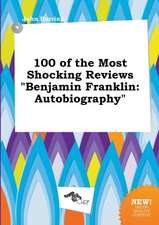 100 of the Most Shocking Reviews Benjamin Franklin: Autobiography