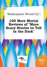 Shakespeare Would Cry: 100 Mere Mortal Reviews of More Scary Stories to Tell in the Dark