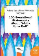 What the Whole World Is Saying: 100 Sensational Statements about Aloha from Hell