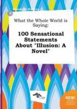 What the Whole World Is Saying: 100 Sensational Statements about Illusion: A Novel