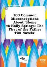 100 Common Misconceptions about Home to Holly Springs: The First of the Father Tim Novels