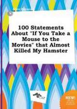 100 Statements about If You Take a Mouse to the Movies That Almost Killed My Hamster