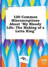 100 Common Misconceptions about My Bloody Life: The Making of a Latin King