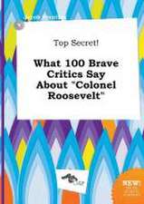 Top Secret! What 100 Brave Critics Say about Colonel Roosevelt