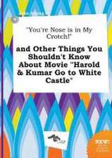 You're Nose Is in My Crotch! and Other Things You Shouldn't Know about Movie Harold & Kumar Go to White Castle