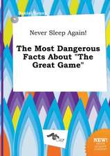 Never Sleep Again! the Most Dangerous Facts about the Great Game