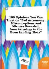 100 Opinions You Can Trust on Bad Astronomy: Misconceptions and Misuses Revealed, from Astrology to the Moon Landing 'Hoax'