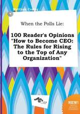 When the Polls Lie: 100 Reader's Opinions How to Become CEO: The Rules for Rising to the Top of Any Organization