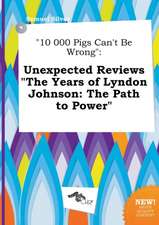 10 000 Pigs Can't Be Wrong: Unexpected Reviews the Years of Lyndon Johnson: The Path to Power