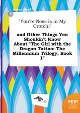 You're Nose Is in My Crotch! and Other Things You Shouldn't Know about the Girl with the Dragon Tattoo: The Millennium Trilogy, Book 1