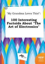 My Grandma Loves This!: 100 Interesting Factoids about the Art of Electronics