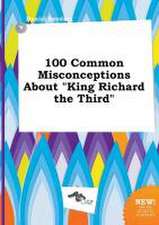 100 Common Misconceptions about King Richard the Third