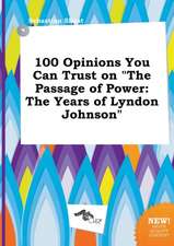 100 Opinions You Can Trust on the Passage of Power: The Years of Lyndon Johnson