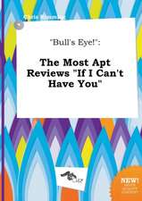 Bull's Eye!: The Most Apt Reviews If I Can't Have You