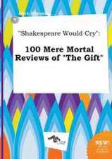 Shakespeare Would Cry: 100 Mere Mortal Reviews of the Gift