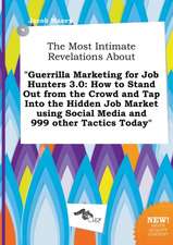 The Most Intimate Revelations about Guerrilla Marketing for Job Hunters 3.0: How to Stand Out from the Crowd and Tap Into the Hidden Job Market Using