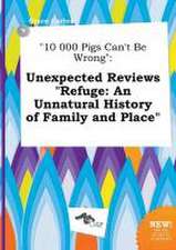 10 000 Pigs Can't Be Wrong: Unexpected Reviews Refuge: An Unnatural History of Family and Place