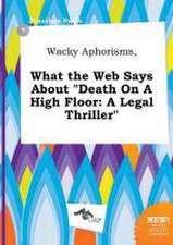 Wacky Aphorisms, What the Web Says about Death on a High Floor: A Legal Thriller