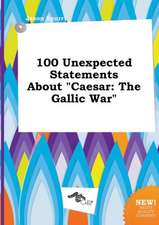 100 Unexpected Statements about Caesar: The Gallic War