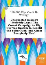 10 000 Pigs Can't Be Wrong: Unexpected Reviews Perfectly Legal: The Covert Campaign to Rig Our Tax System to Benefit the Super Rich--And Cheat Ev