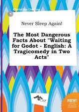 Never Sleep Again! the Most Dangerous Facts about Waiting for Godot - English: A Tragicomedy in Two Acts