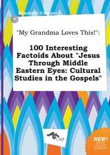 My Grandma Loves This!: 100 Interesting Factoids about Jesus Through Middle Eastern Eyes: Cultural Studies in the Gospels