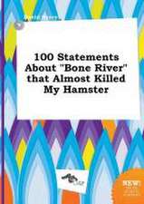 100 Statements about Bone River That Almost Killed My Hamster