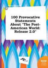 100 Provocative Statements about the Post-American World: Release 2.0