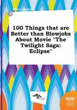 100 Things That Are Better Than Blowjobs about Movie the Twilight Saga: Eclipse